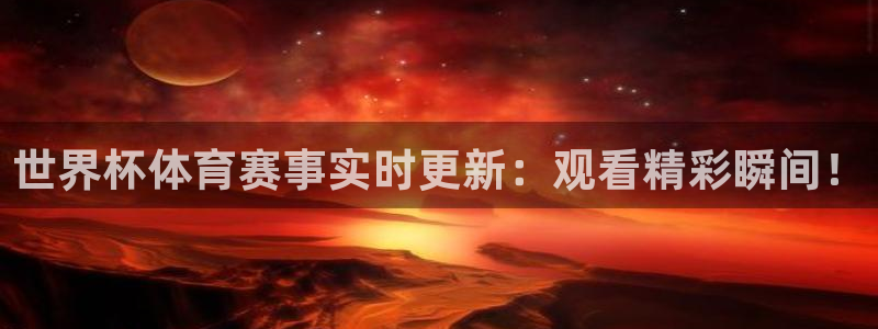 世界杯体育赛事实时更新：观看精彩瞬间！