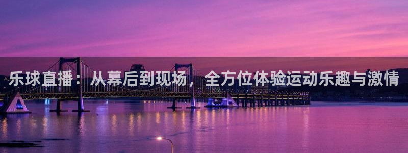 乐球直播：从幕后到现场，全方位体验运动乐趣与激情