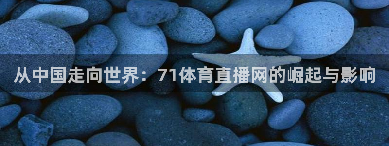 从中国走向世界：71体育直播网的崛起与影响